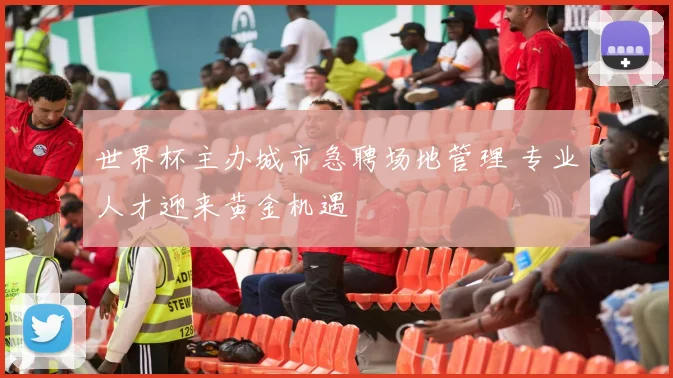 世界杯主办城市急聘场地管理 专业人才迎来黄金机遇